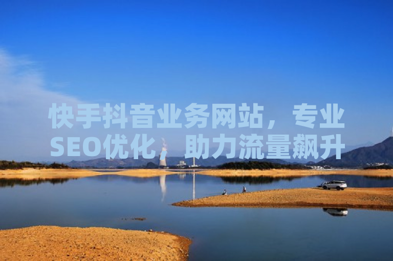 快手抖音业务网站，专业SEO优化，助力流量飙升。