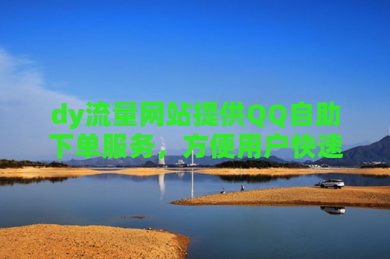 dy流量网站提供QQ自助下单服务，方便用户快速获取所需资源。