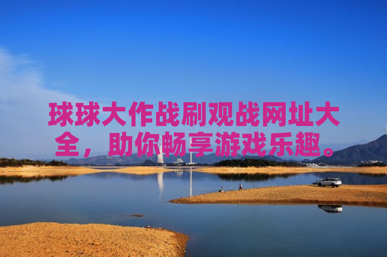 球球大作战刷观战网址大全，助你畅享游戏乐趣。