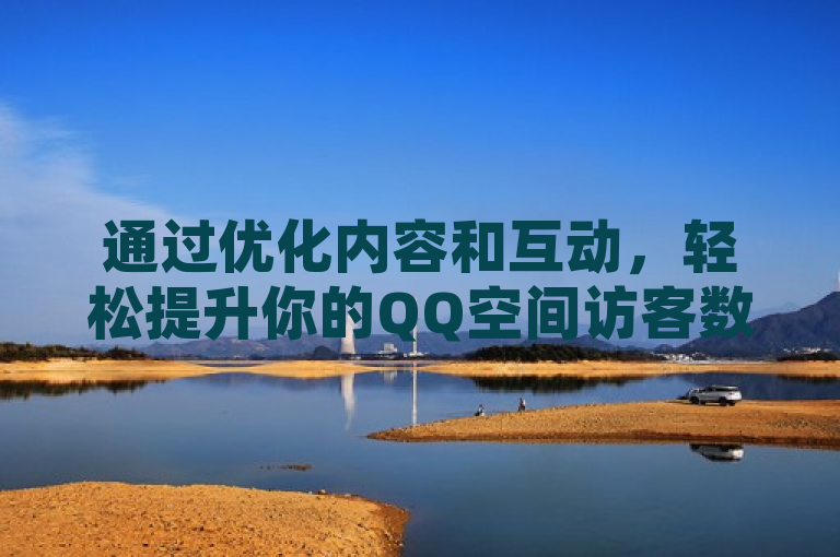 通过优化内容和互动，轻松提升你的QQ空间访客数量。