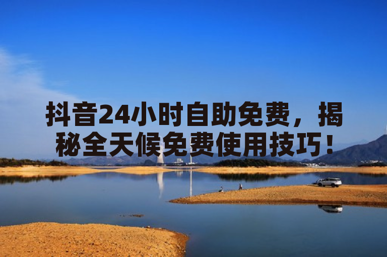 抖音24小时自助免费，揭秘全天候免费使用技巧！