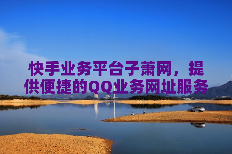 快手业务平台子萧网，提供便捷的QQ业务网址服务。