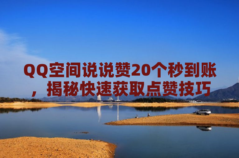 QQ空间说说赞20个秒到账，揭秘快速获取点赞技巧！