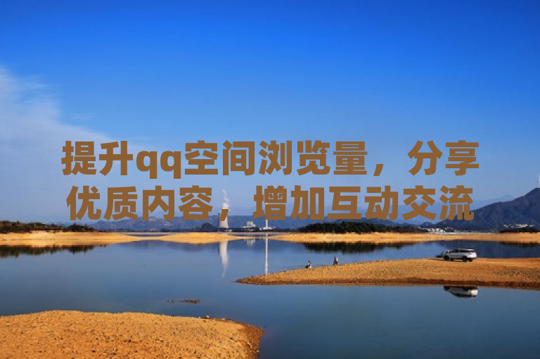提升qq空间浏览量，分享优质内容，增加互动交流。