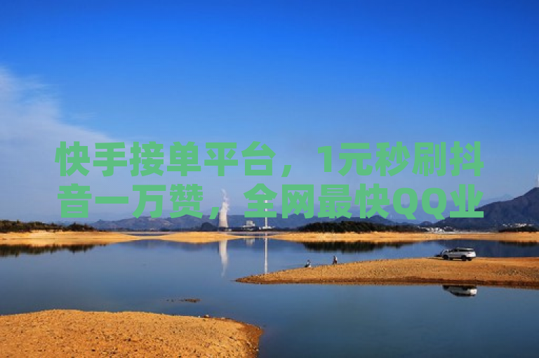 快手接单平台，1元秒刷抖音一万赞，全网最快QQ业务下单。