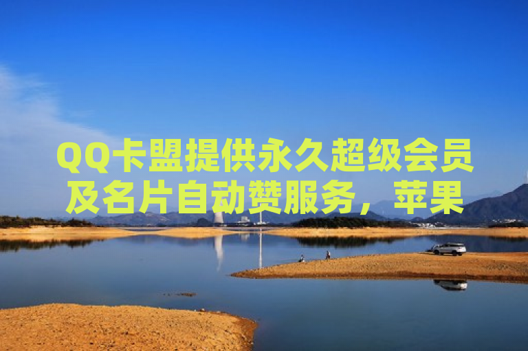 QQ卡盟提供永久超级会员及名片自动赞服务，苹果用户可享受自助云商城便捷下单。