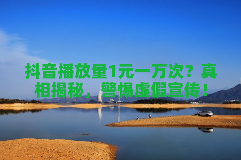 抖音播放量1元一万次？真相揭秘，警惕虚假宣传！