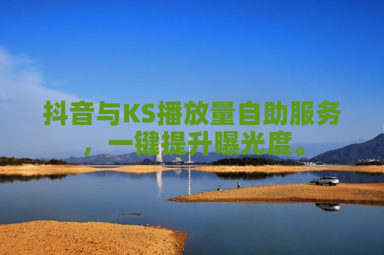 抖音与KS播放量自助服务，一键提升曝光度。