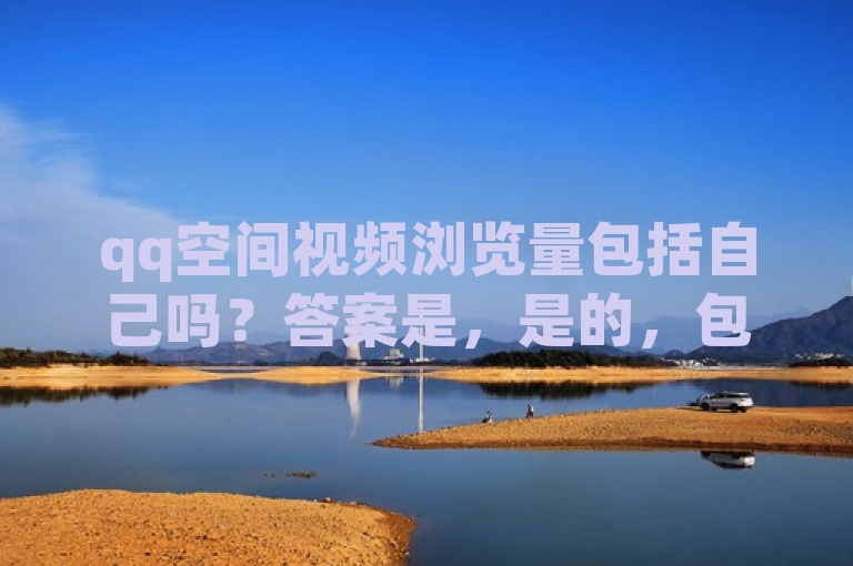qq空间视频浏览量包括自己吗？答案是，是的，包括自己。