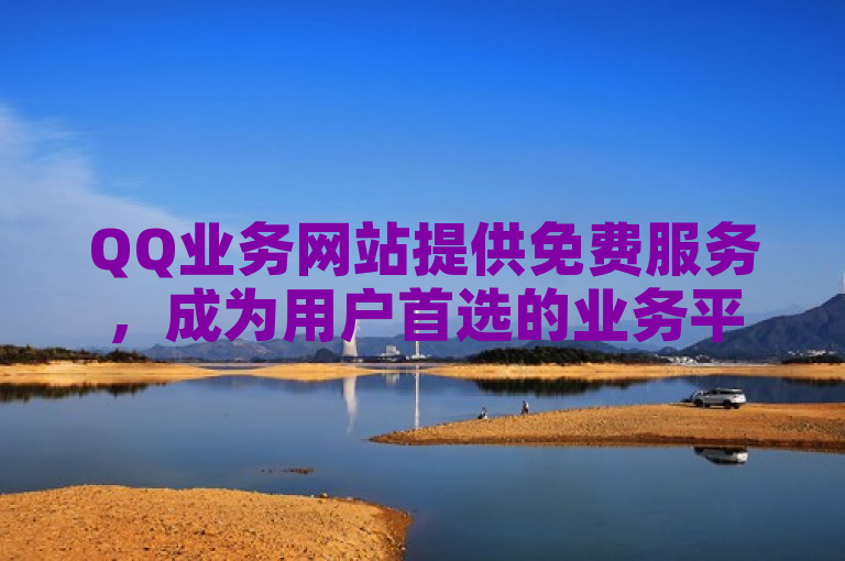 QQ业务网站提供免费服务，成为用户首选的业务平台。
