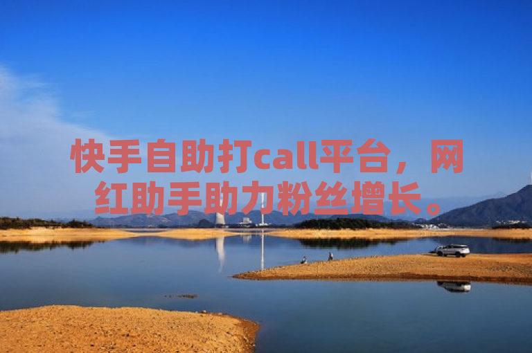 快手自助打call平台，网红助手助力粉丝增长。