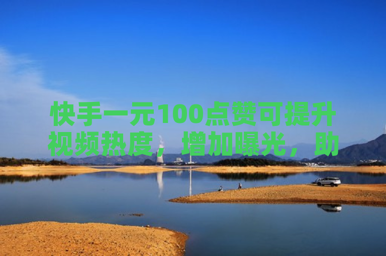 快手一元100点赞可提升视频热度，增加曝光，助力账号成长。