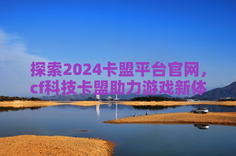 探索2024卡盟平台官网，cf科技卡盟助力游戏新体验。