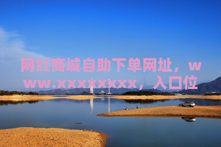 网红商城自助下单网址，www.xxxxxxxx，入口位于首页导航栏。
