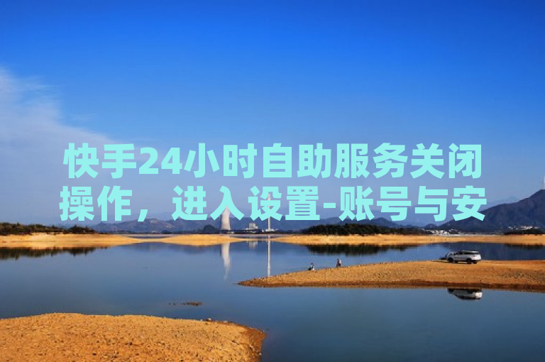 快手24小时自助服务关闭操作，进入设置-账号与安全-自助服务管理，选择关闭。