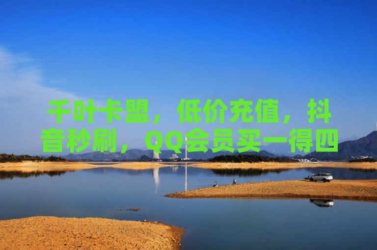 千叶卡盟，低价充值，抖音秒刷，QQ会员买一得四。