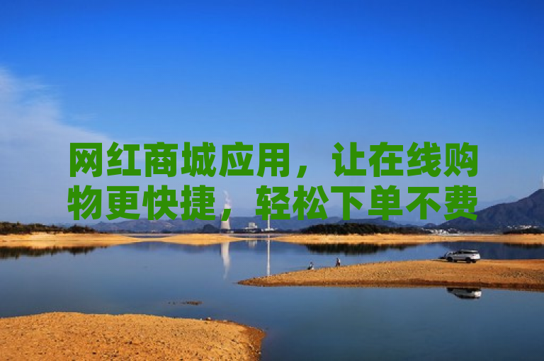 网红商城应用，让在线购物更快捷，轻松下单不费力。