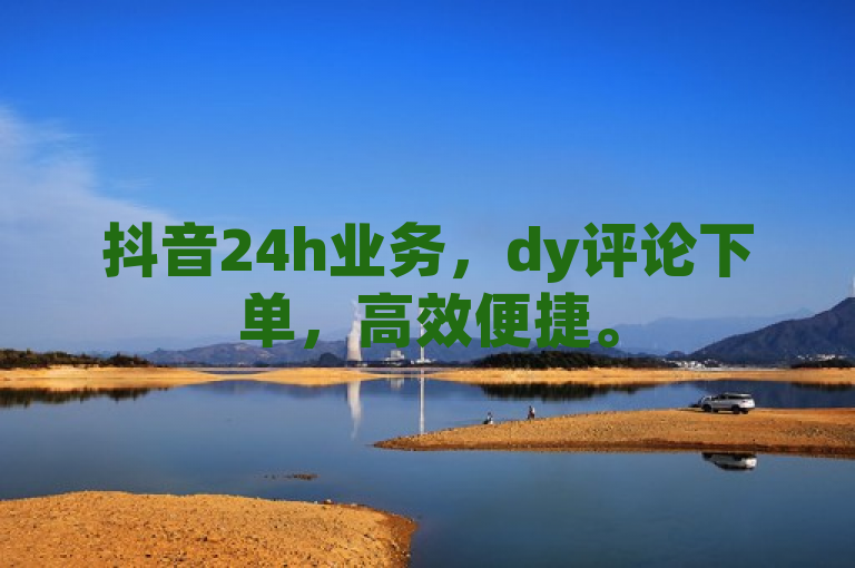 抖音24h业务，dy评论下单，高效便捷。