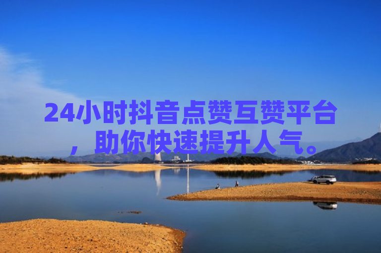 24小时抖音点赞互赞平台，助你快速提升人气。