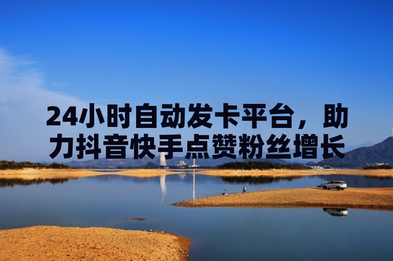 24小时自动发卡平台，助力抖音快手点赞粉丝增长。