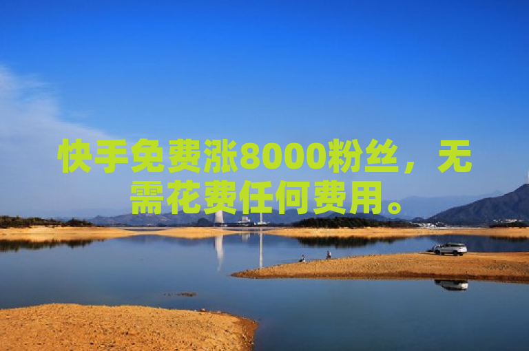 快手免费涨8000粉丝，无需花费任何费用。