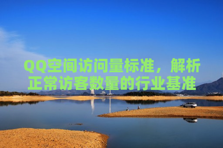 QQ空间访问量标准，解析正常访客数量的行业基准。