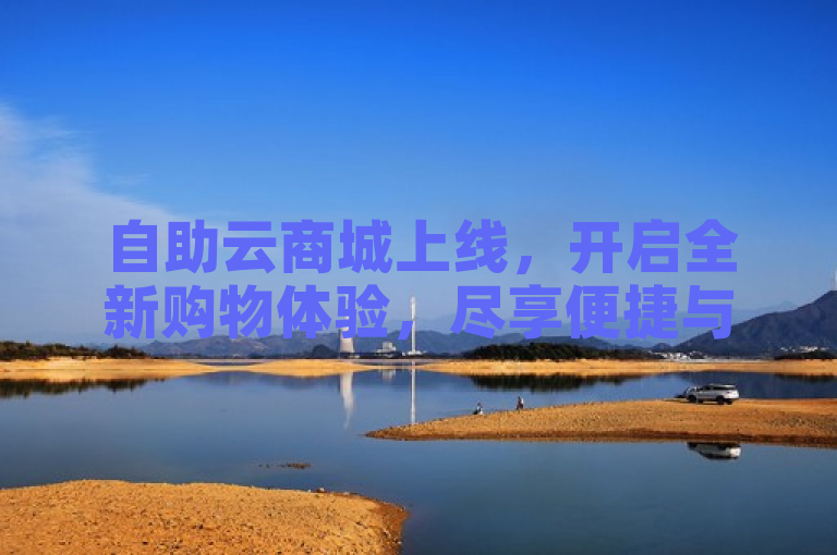 自助云商城上线，开启全新购物体验，尽享便捷与高效！