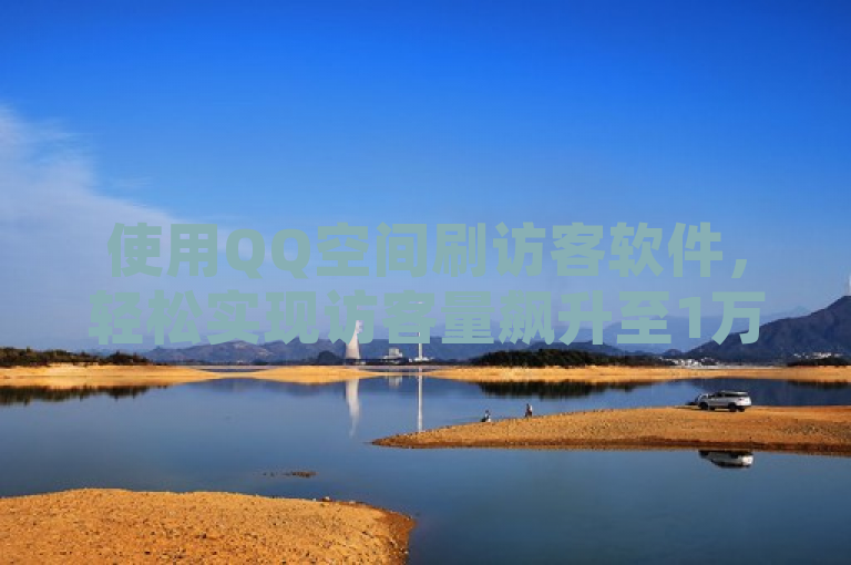 使用QQ空间刷访客软件，轻松实现访客量飙升至1万。