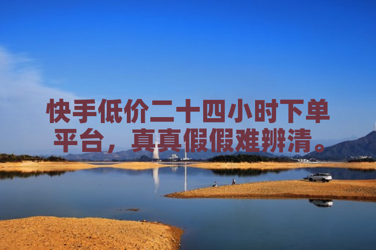 快手低价二十四小时下单平台，真真假假难辨清。