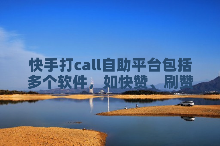 快手打call自助平台包括多个软件，如快赞、刷赞助手等。