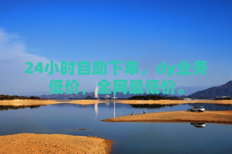 24小时自助下单，dy业务低价，全网最低价。