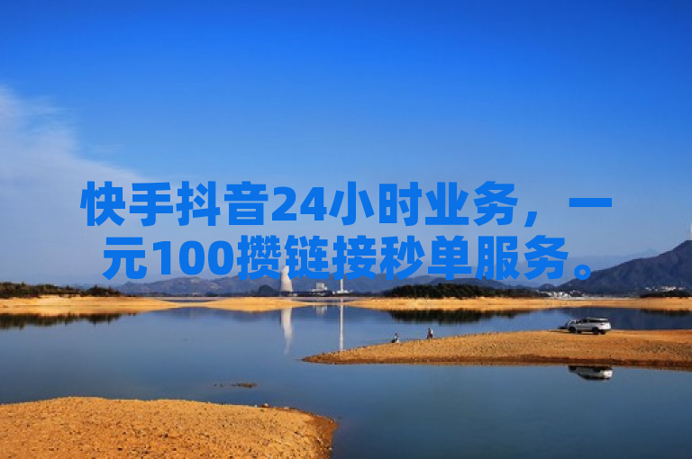 快手抖音24小时业务，一元100攒链接秒单服务。