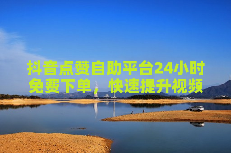 抖音点赞自助平台24小时免费下单，快速提升视频热度。