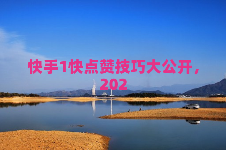 快手1快点赞技巧大公开，2025必学秘诀，助你轻松提升点赞数！
