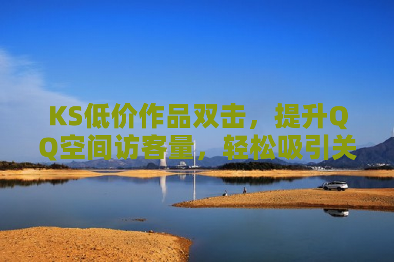 KS低价作品双击，提升QQ空间访客量，轻松吸引关注。