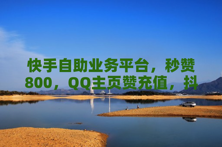 快手自助业务平台，秒赞800，QQ主页赞充值，抖音播放量下单。