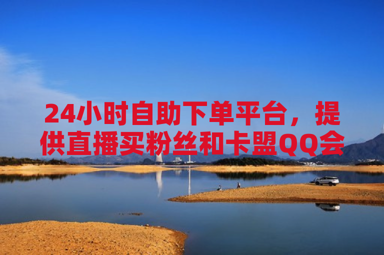 24小时自助下单平台，提供直播买粉丝和卡盟QQ会员服务。