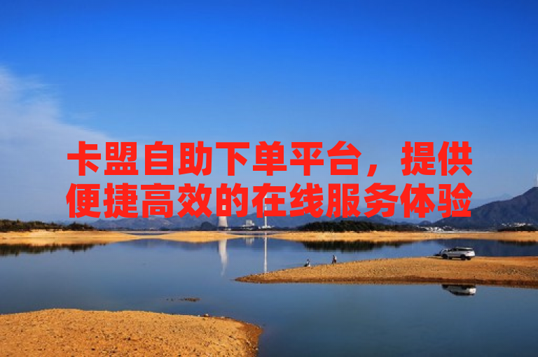 卡盟自助下单平台，提供便捷高效的在线服务体验。