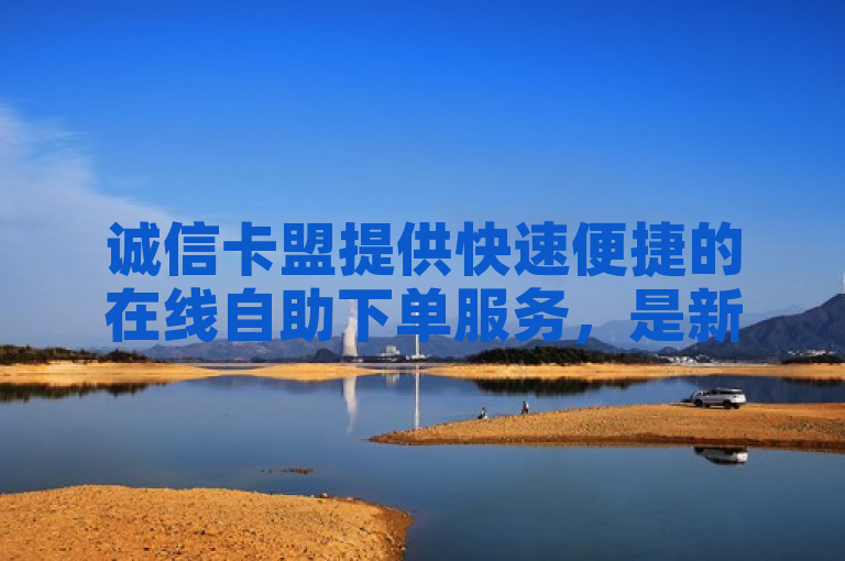 诚信卡盟提供快速便捷的在线自助下单服务，是新人必备的高效选择！