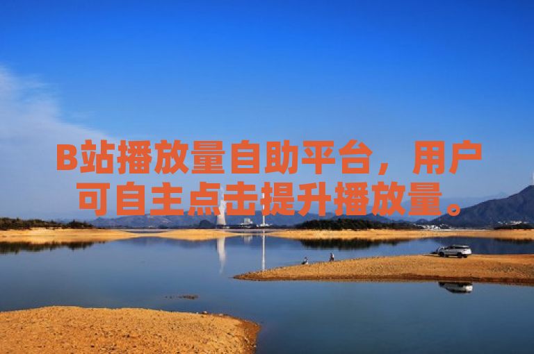 B站播放量自助平台，用户可自主点击提升播放量。