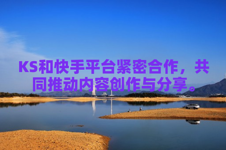 KS和快手平台紧密合作，共同推动内容创作与分享。