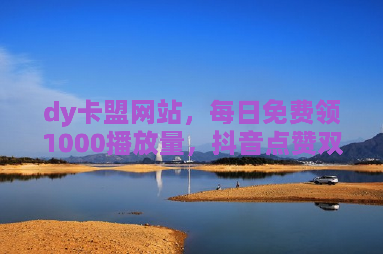 dy卡盟网站，每日免费领1000播放量，抖音点赞双击仅需0.01。