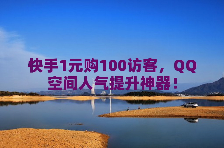 快手1元购100访客，QQ空间人气提升神器！