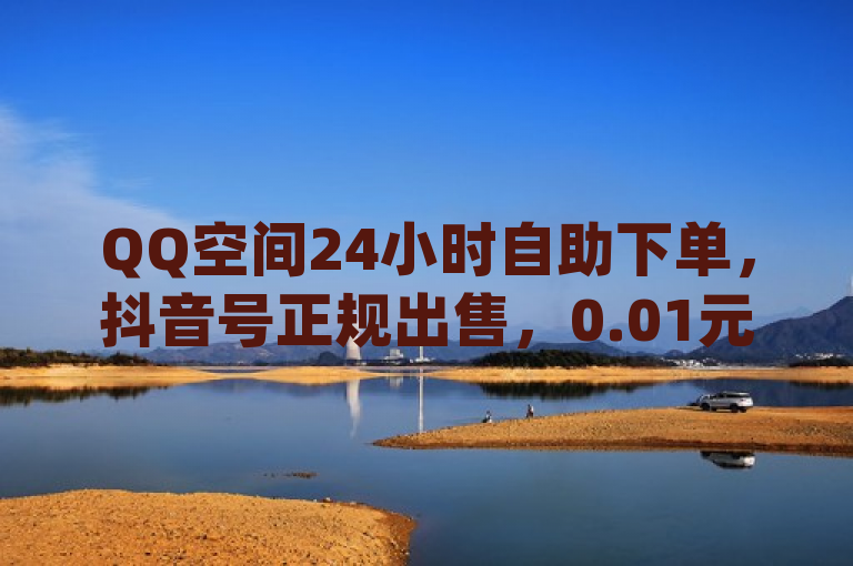 QQ空间24小时自助下单，抖音号正规出售，0.01元领qq超级会员1年。