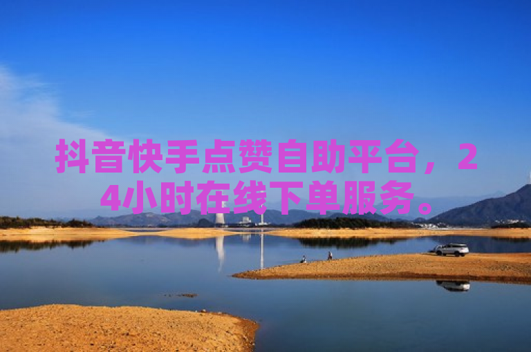 抖音快手点赞自助平台，24小时在线下单服务。