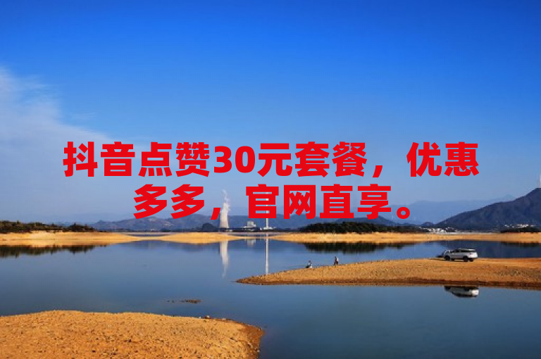 抖音点赞30元套餐，优惠多多，官网直享。