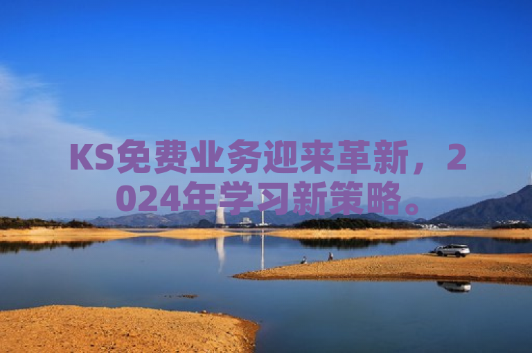 KS免费业务迎来革新，2024年学习新策略。