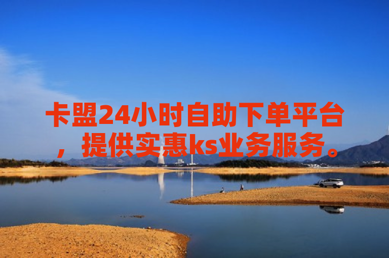 卡盟24小时自助下单平台，提供实惠ks业务服务。