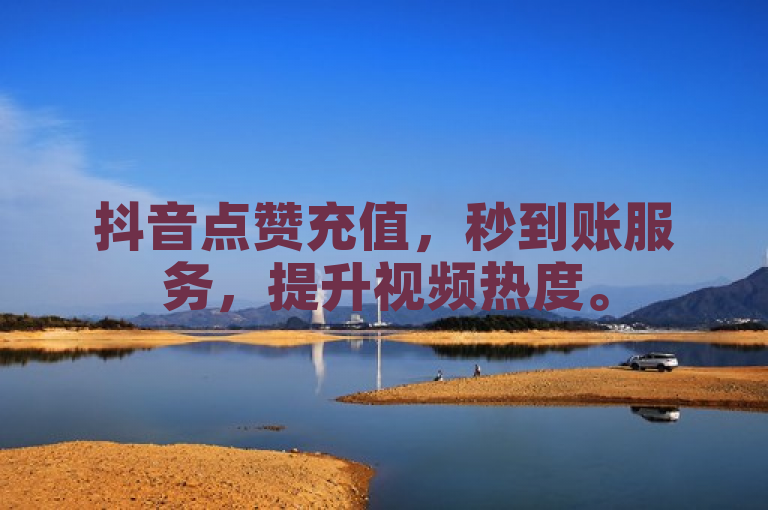 抖音点赞充值，秒到账服务，提升视频热度。