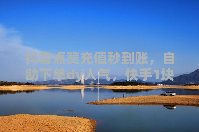 抖音点赞充值秒到账，自助下单dy人气，快手1块钱涨10000粉丝活粉。